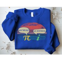 Funny Pi Day March 14th Quote I Get Real Be Rational Gift Sweatshirt