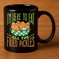 Fried Pickle Food I'm Here To Eat All The Fried Pickles 11oz C Handle Ceramic Mug
