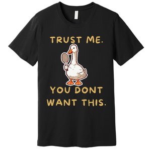 Funny Pickleball Goose Saying Trust Me. You Dont Want This Premium T-Shirt