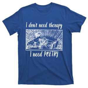 Funny Poetry Gift I Don't Need Therapy Quote Gift T-Shirt