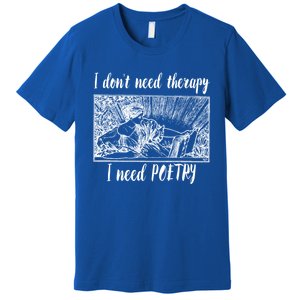 Funny Poetry Gift I Don't Need Therapy Quote Gift Premium T-Shirt