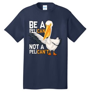 Funny Pelican Gift Be A Pelican Not A Pelican’t Tall T-Shirt