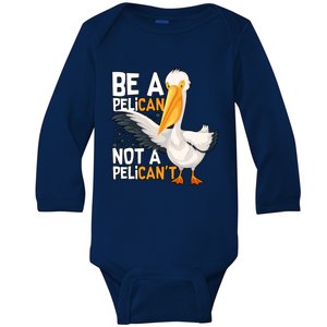 Funny Pelican Gift Be A Pelican Not A Pelican’t Baby Long Sleeve Bodysuit