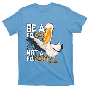 Funny Pelican Gift Be A Pelican Not A Pelican’t T-Shirt