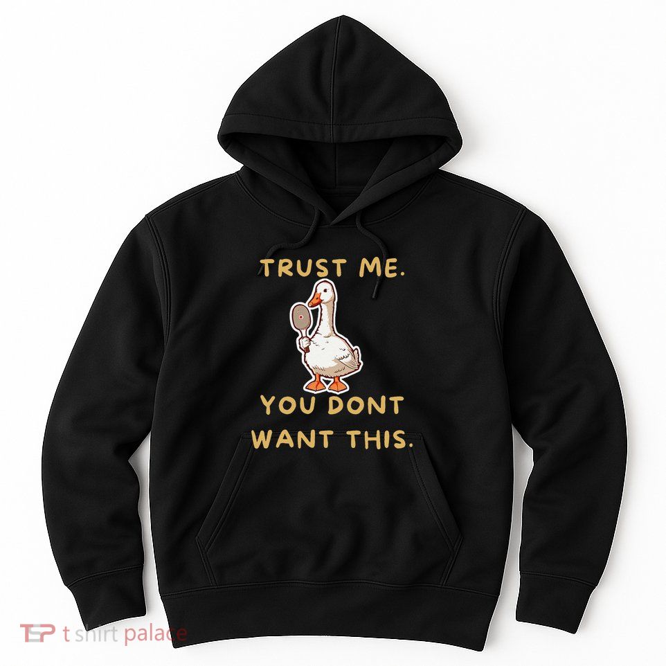 Funny Pickleball Goose Saying Trust Me. You Dont Want This Hoodie