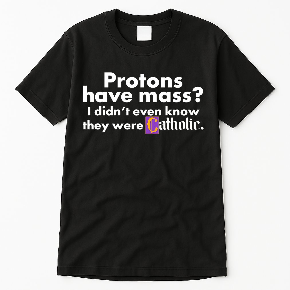 Funny Protons Have Mass I Didn't Know They Were Catholic Tall T-Shirt