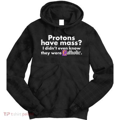 Funny Protons Have Mass I Didn't Know They Were Catholic Tie Dye Hoodie
