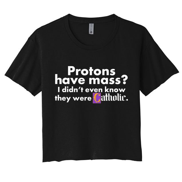 Funny Protons Have Mass I Didn't Know They Were Catholic Women's Crop Top Tee