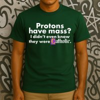 Funny Protons Have Mass I Didn't Know They Were Catholic T-Shirt