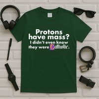 Funny Protons Have Mass I Didn't Know They Were Catholic T-Shirt
