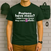 Funny Protons Have Mass I Didn't Know They Were Catholic T-Shirt
