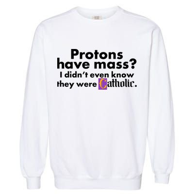 Funny Protons Have Mass I Didn't Know They Were Catholic Garment-Dyed Sweatshirt