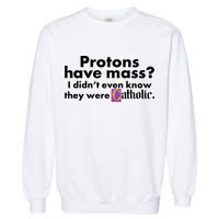 Funny Protons Have Mass I Didn't Know They Were Catholic Garment-Dyed Sweatshirt