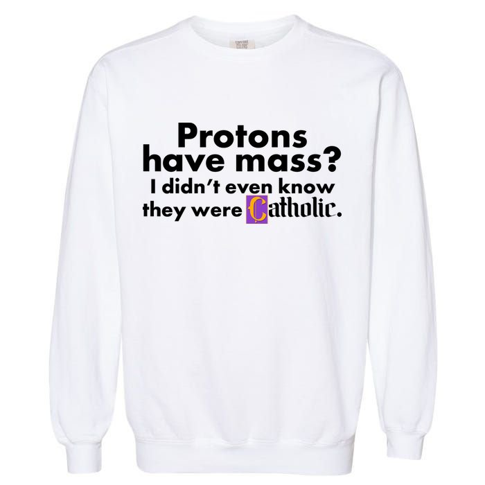 Funny Protons Have Mass I Didn't Know They Were Catholic Garment-Dyed Sweatshirt