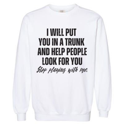Funny Put In Trunk Saying I Will Put You In A Trunk Garment-Dyed Sweatshirt