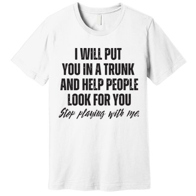 Funny Put In Trunk Saying I Will Put You In A Trunk Premium T-Shirt