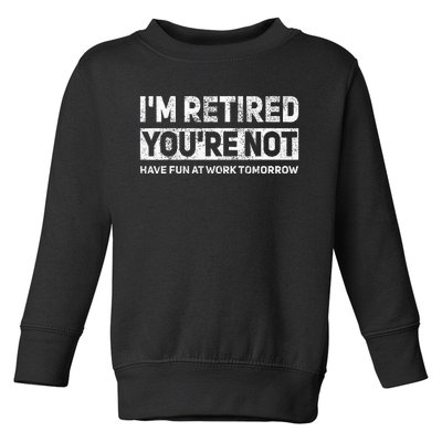 Funny Pun IM Retired YouRe Not Have Fun At Work Tomorrow Toddler Sweatshirt