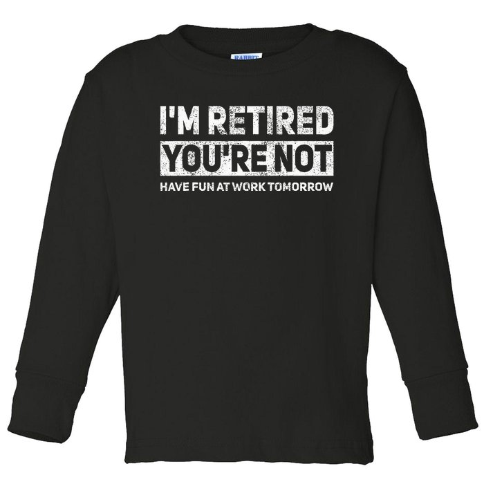 Funny Pun IM Retired YouRe Not Have Fun At Work Tomorrow Toddler Long Sleeve Shirt