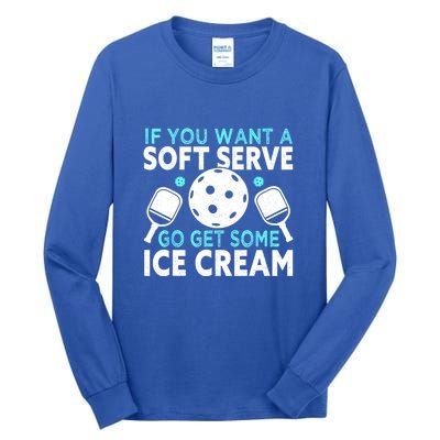 Funny Pickleball If You Want A Soft Serve Go Get Some Ice Cream Gift Tall Long Sleeve T-Shirt