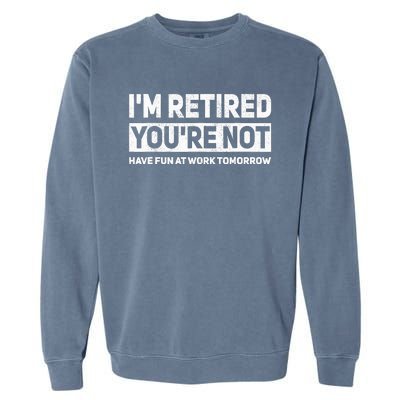 Funny Pun Im Retired Youre Not Have Fun At Work Tomorrow Garment-Dyed Sweatshirt