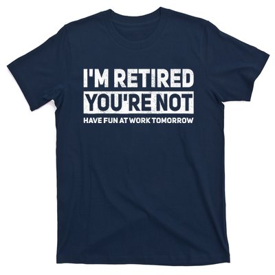 Funny Pun Im Retired Youre Not Have Fun At Work Tomorrow T-Shirt