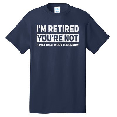 Funny Pun Im Retired Youre Not Have Fun At Work Tomorrow Tall T-Shirt