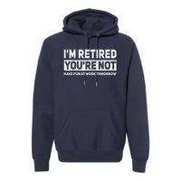 Funny Pun Im Retired Youre Not Have Fun At Work Tomorrow Premium Hoodie