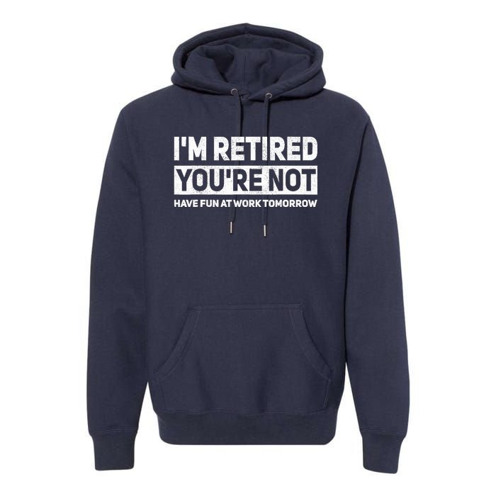 Funny Pun Im Retired Youre Not Have Fun At Work Tomorrow Premium Hoodie