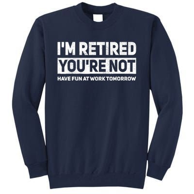 Funny Pun Im Retired Youre Not Have Fun At Work Tomorrow Tall Sweatshirt