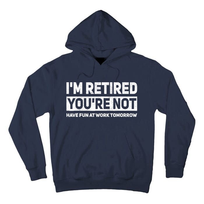 Funny Pun Im Retired Youre Not Have Fun At Work Tomorrow Tall Hoodie