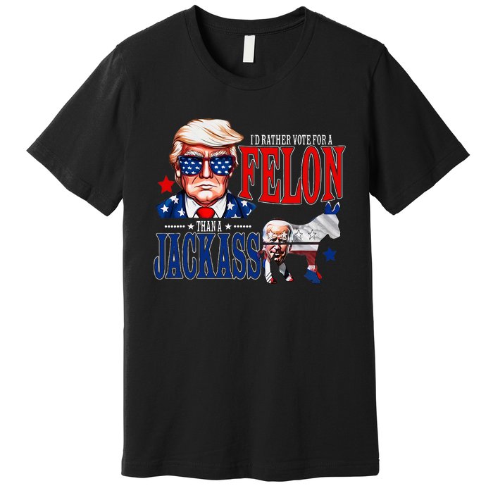 Funny Protrump I’D Rather Vote For A Felon Than A Jack Ass Premium T-Shirt