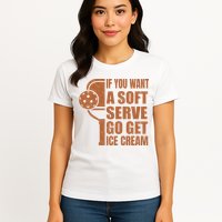 Funny Pickleball If You Want Soft Serve Go Get Ice Cream  Womens T-Shirt