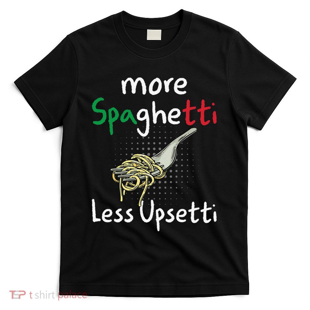 Funny Pasta Lover More Spaghetti Less Upsetti Gift T-Shirt