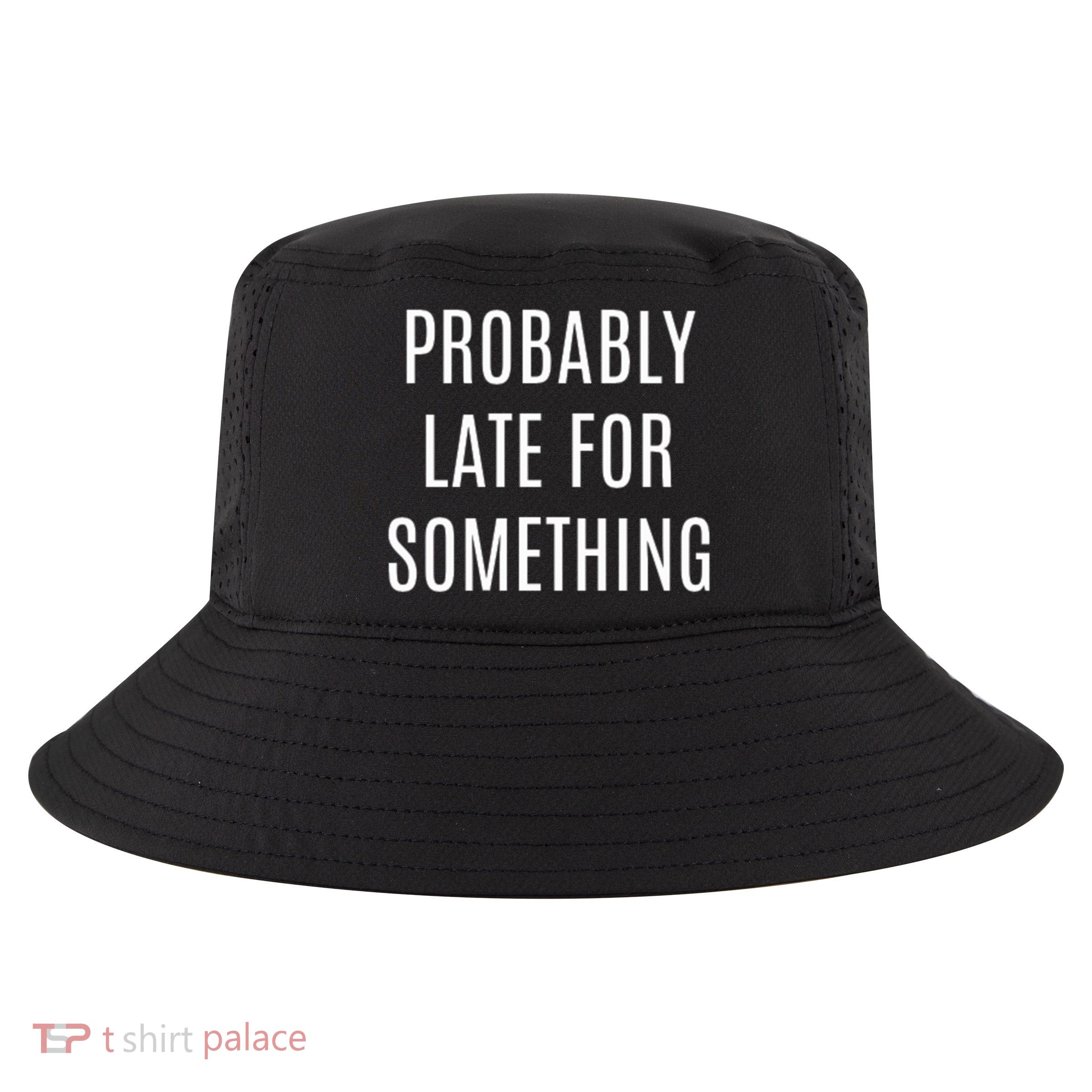 Funny Probably Late For Something Sarcastic Gift Cool Comfort Performance Bucket Hat