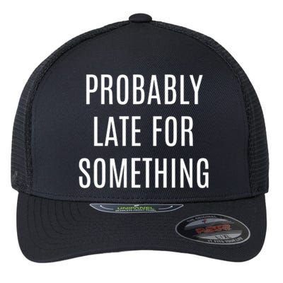 Funny Probably Late For Something Sarcastic Gift Flexfit Unipanel Trucker Cap