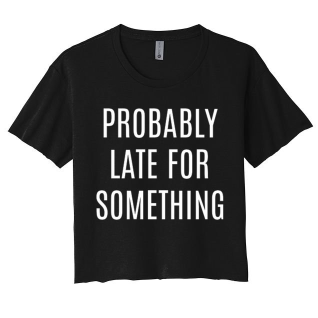 Funny Probably Late For Something Sarcastic Gift Crop Top