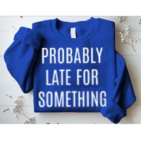 Funny Probably Late For Something Sarcastic Gift Sweatshirt