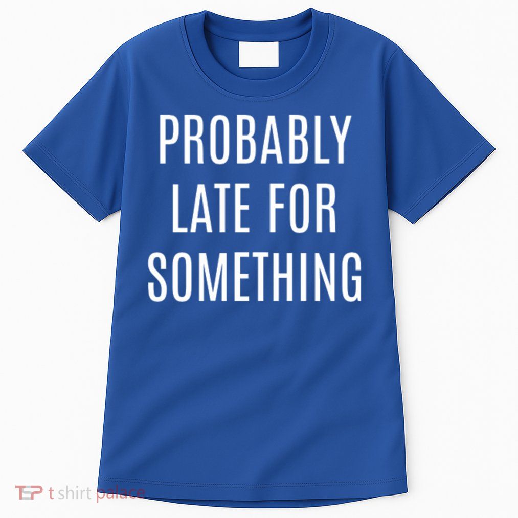 Funny Probably Late For Something Sarcastic Gift Tall T-Shirt