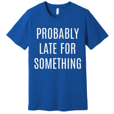 Funny Probably Late For Something Sarcastic Gift Premium T-Shirt
