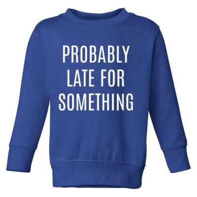 Funny Probably Late For Something Sarcastic Gift Toddler Sweatshirt