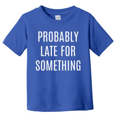 Funny Probably Late For Something Sarcastic Gift Toddler T-Shirt
