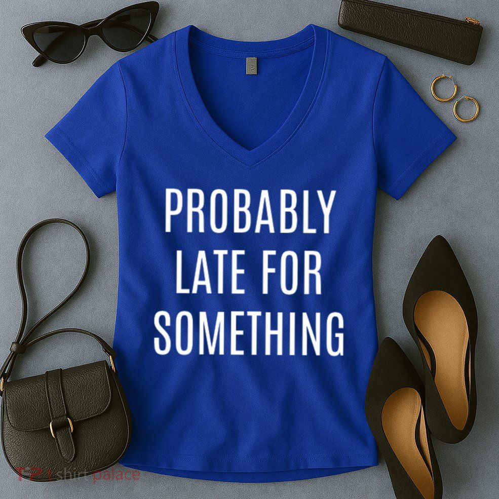 Funny Probably Late For Something Sarcastic Gift Women's V-Neck T-Shirt