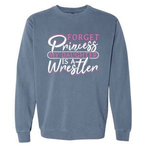 Forget Princess My Daughter Is A Wrestler Wrestling Gift Garment-Dyed Sweatshirt