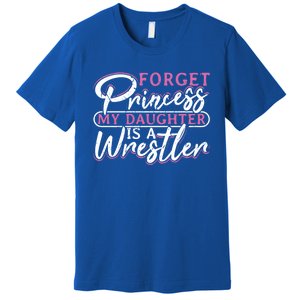 Forget Princess My Daughter Is A Wrestler Wrestling Gift Premium T-Shirt