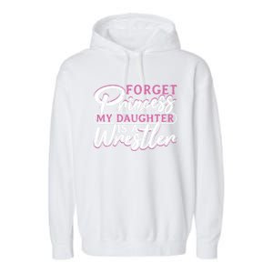 Forget Princess My Daughter Is A Wrestler Wrestling Gift Garment-Dyed Fleece Hoodie