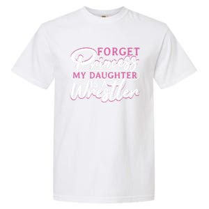 Forget Princess My Daughter Is A Wrestler Wrestling Gift Garment-Dyed Heavyweight T-Shirt