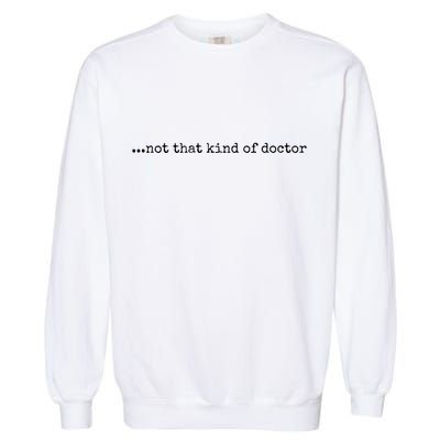 Funny Phd Not That Kind Of Doctor Garment-Dyed Sweatshirt