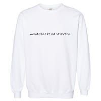 Funny Phd Not That Kind Of Doctor Garment-Dyed Sweatshirt