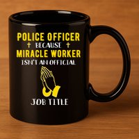 Funny Police Officer Because Miracle Worker Isnt A Job Title Gift 11oz C Handle Ceramic Mug