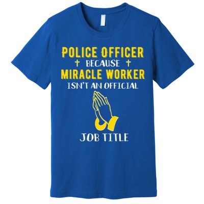 Funny Police Officer Because Miracle Worker Isnt A Job Title Gift Premium T-Shirt